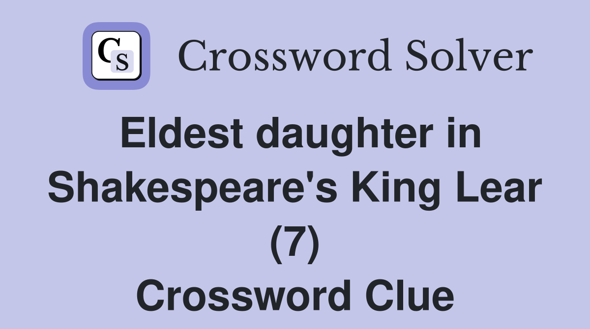 Eldest daughter in Shakespeare s King Lear (7) Crossword Clue Answers